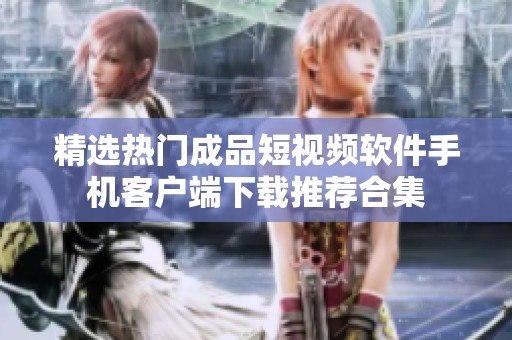 精選熱門(mén)成品短視頻軟件手機(jī)客戶(hù)端下載推薦合集