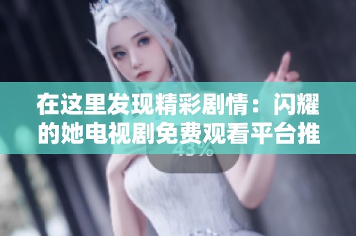 在這里發(fā)現(xiàn)精彩劇情：閃耀的她電視劇免費觀看平臺推薦