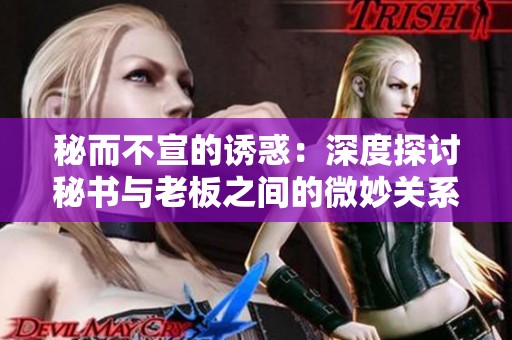 秘而不宣的誘惑：深度探討秘書與老板之間的微妙關(guān)系
