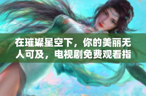 在璀璨星空下，你的美麗無人可及，電視劇免費觀看指南