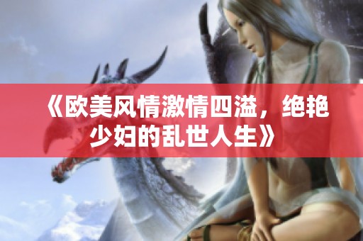 《歐美風(fēng)情激情四溢，絕艷少婦的亂世人生》