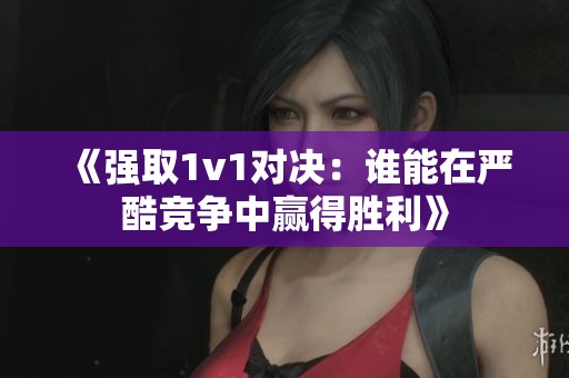 《強(qiáng)取1v1對(duì)決：誰(shuí)能在嚴(yán)酷競(jìng)爭(zhēng)中贏得勝利》