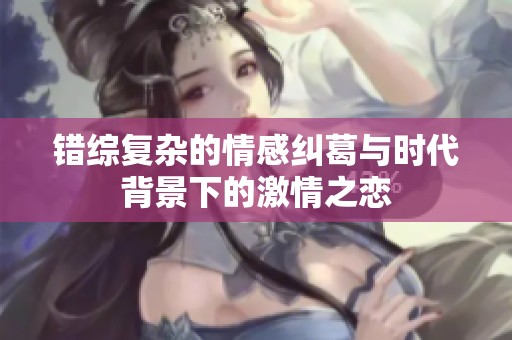 錯(cuò)綜復(fù)雜的情感糾葛與時(shí)代背景下的激情之戀