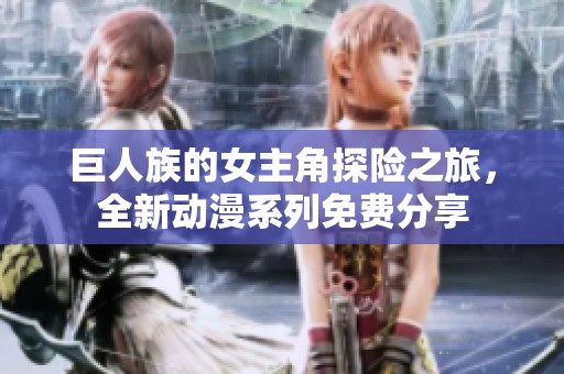 巨人族的女主角探險之旅，全新動漫系列免費(fèi)分享