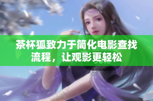 茶杯狐致力于簡(jiǎn)化電影查找流程，讓觀影更輕松