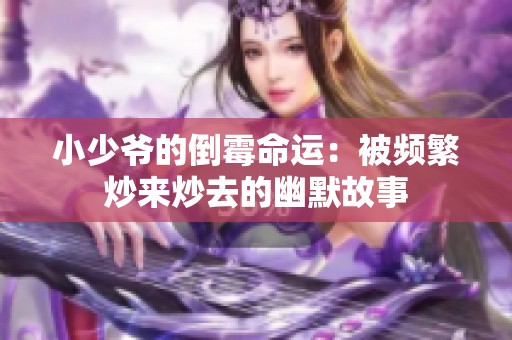 小少爺?shù)牡姑姑\：被頻繁炒來炒去的幽默故事