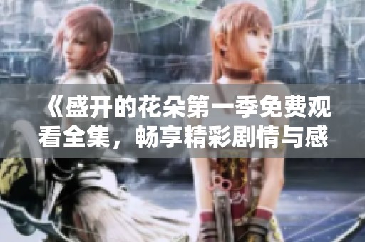 《盛開的花朵第一季免費觀看全集，暢享精彩劇情與感人故事》