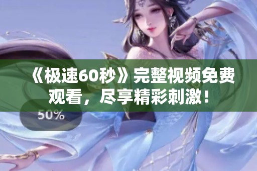 《極速60秒》完整視頻免費(fèi)觀看，盡享精彩刺激！