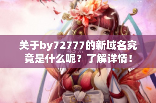 關(guān)于by72777的新域名究竟是什么呢？了解詳情！