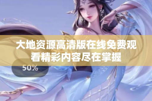 大地資源高清版在線免費(fèi)觀看精彩內(nèi)容盡在掌握