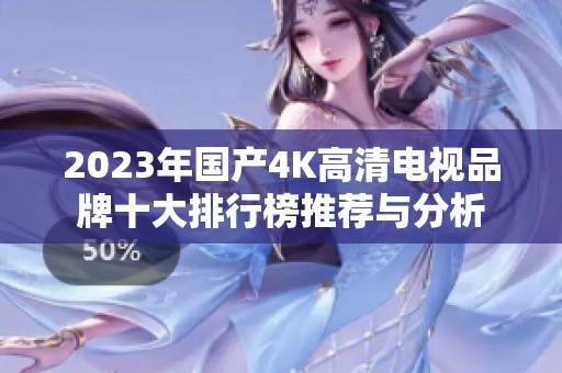 2023年國(guó)產(chǎn)4K高清電視品牌十大排行榜推薦與分析