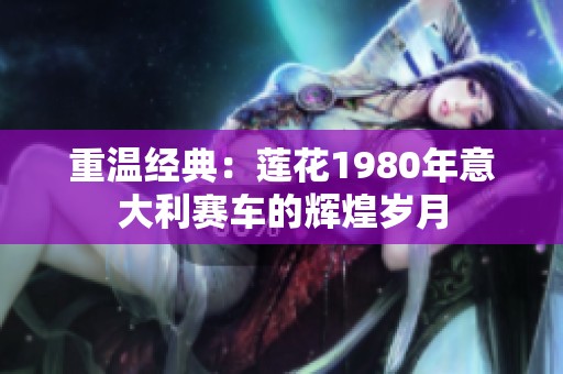 重溫經(jīng)典：蓮花1980年意大利賽車的輝煌歲月