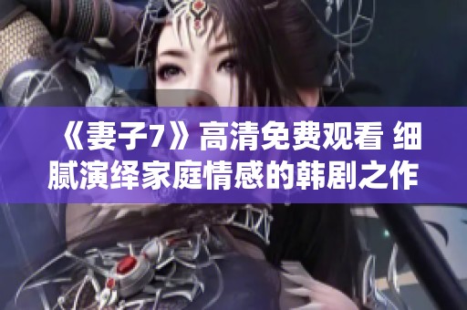 《妻子7》高清免費觀看 細膩演繹家庭情感的韓劇之作