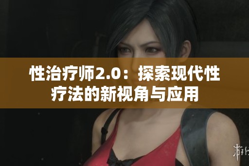 性治療師2.0：探索現(xiàn)代性療法的新視角與應(yīng)用