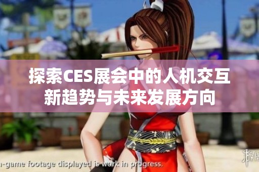 探索CES展會中的人機交互新趨勢與未來發(fā)展方向