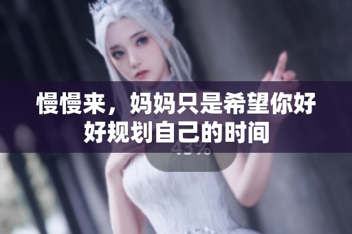 慢慢來，媽媽只是希望你好好規(guī)劃自己的時間