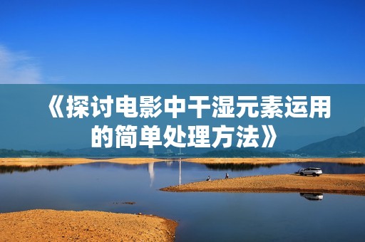 《探討電影中干濕元素運用的簡單處理方法》