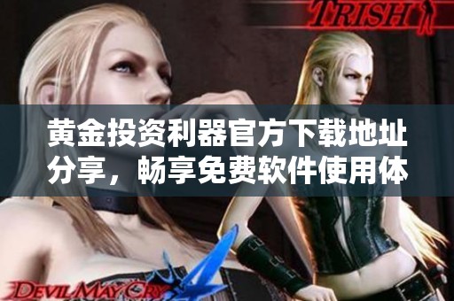 黃金投資利器官方下載地址分享，暢享免費(fèi)軟件使用體驗(yàn)