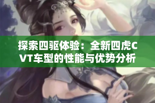 探索四驅體驗：全新四虎CVT車型的性能與優(yōu)勢分析