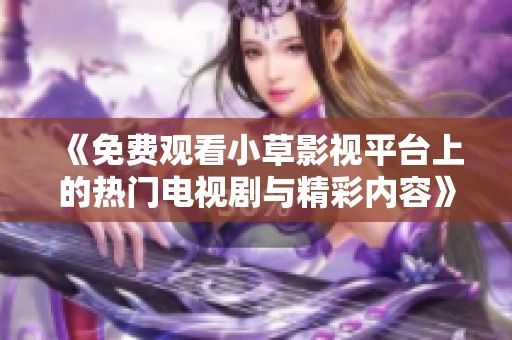 《免費觀看小草影視平臺上的熱門電視劇與精彩內容》