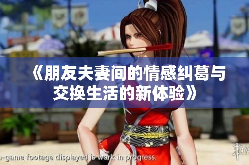 《朋友夫妻間的情感糾葛與交換生活的新體驗》