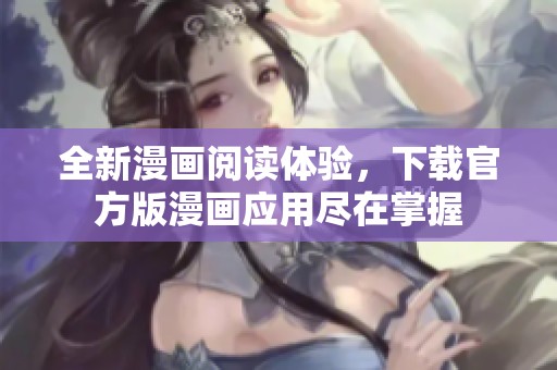 全新漫畫閱讀體驗(yàn)，下載官方版漫畫應(yīng)用盡在掌握