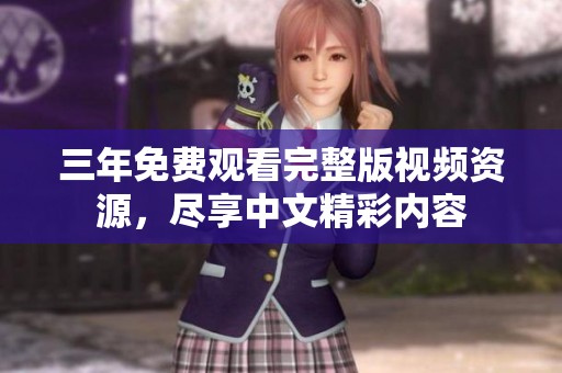 三年免費觀看完整版視頻資源，盡享中文精彩內(nèi)容