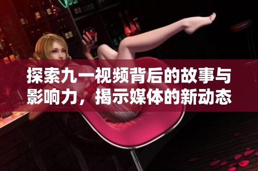 探索九一視頻背后的故事與影響力，揭示媒體的新動態(tài)