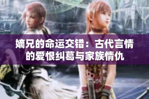 嫡兄的命運交錯：古代言情的愛恨糾葛與家族情仇