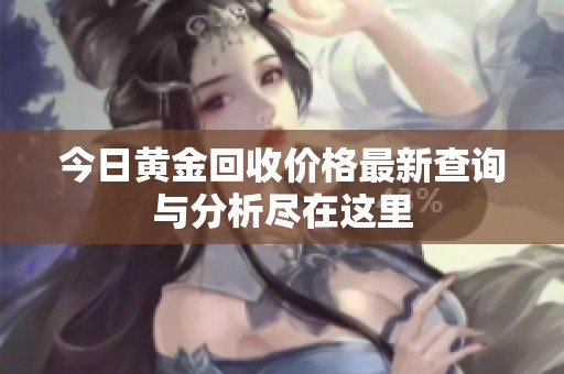 今日黃金回收價(jià)格最新查詢與分析盡在這里