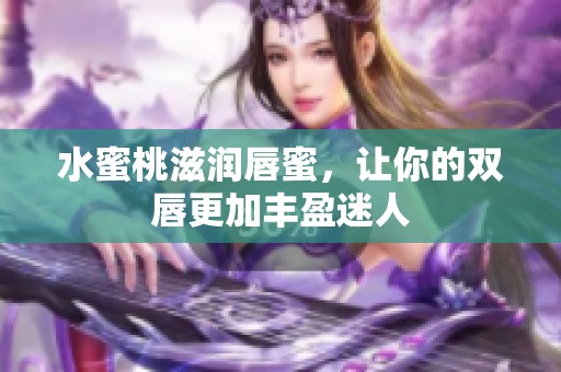 水蜜桃滋潤唇蜜，讓你的雙唇更加豐盈迷人