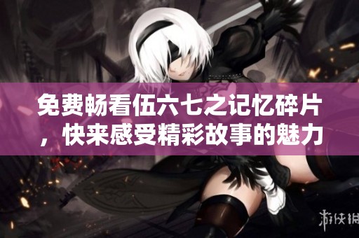 免費(fèi)暢看伍六七之記憶碎片，快來(lái)感受精彩故事的魅力