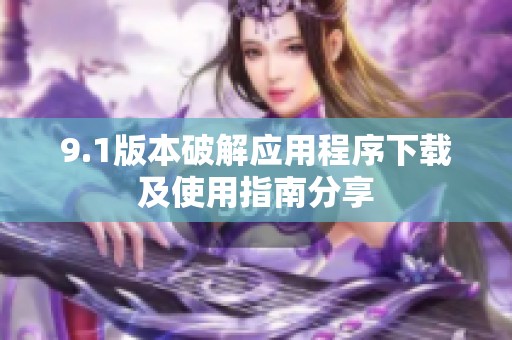 9.1版本破解應(yīng)用程序下載及使用指南分享