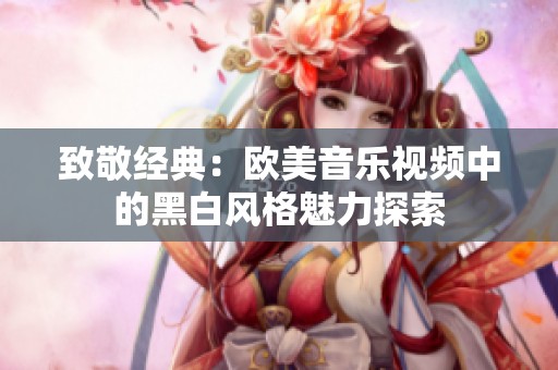 致敬經(jīng)典：歐美音樂視頻中的黑白風(fēng)格魅力探索