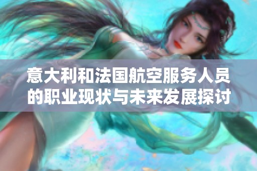 意大利和法國航空服務(wù)人員的職業(yè)現(xiàn)狀與未來發(fā)展探討