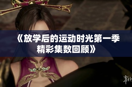 《放學后的運動時光第一季精彩集數(shù)回顧》