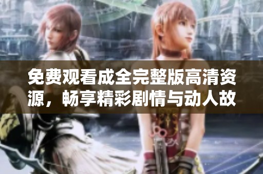 免費觀看成全完整版高清資源，暢享精彩劇情與動人故事