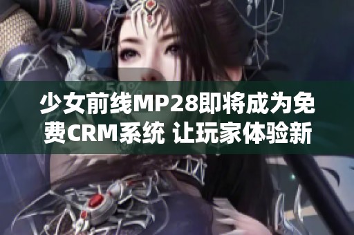 少女前線(xiàn)MP28即將成為免費(fèi)CRM系統(tǒng) 讓玩家體驗(yàn)新樂(lè)趣 少女前線(xiàn)MP28即將成為免費(fèi)CRM系統(tǒng) 讓玩家體驗(yàn)新樂(lè)趣