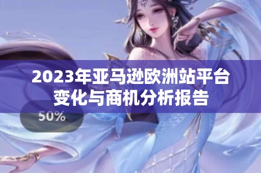 2023年亞馬遜歐洲站平臺變化與商機分析報告