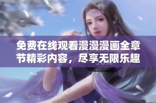 免費在線觀看漫漫漫畫全章節(jié)精彩內(nèi)容，盡享無限樂趣