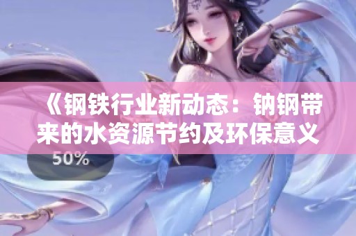 《鋼鐵行業(yè)新動態(tài)：鈉鋼帶來的水資源節(jié)約及環(huán)保意義》