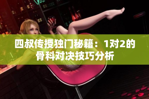 四叔傳授獨(dú)門秘籍：1對(duì)2的骨科對(duì)決技巧分析