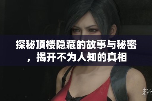 探秘頂樓隱藏的故事與秘密，揭開不為人知的真相