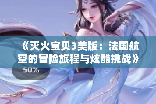 《滅火寶貝3美版：法國航空的冒險旅程與炫酷挑戰(zhàn)》