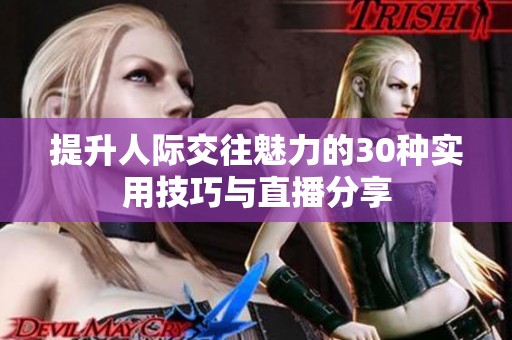 提升人際交往魅力的30種實(shí)用技巧與直播分享