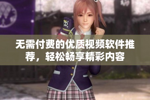 無(wú)需付費(fèi)的優(yōu)質(zhì)視頻軟件推薦，輕松暢享精彩內(nèi)容