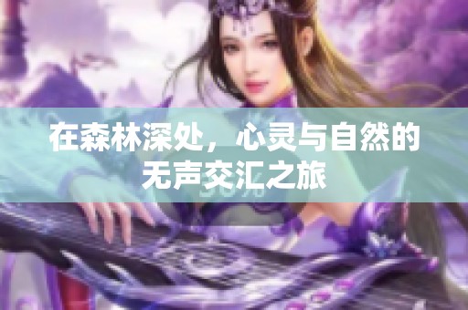 在森林深處，心靈與自然的無(wú)聲交匯之旅