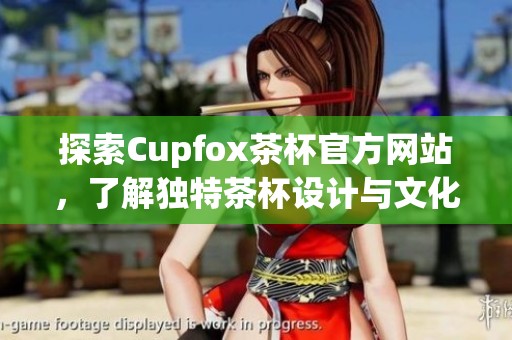 探索Cupfox茶杯官方網(wǎng)站，了解獨(dú)特茶杯設(shè)計(jì)與文化魅力