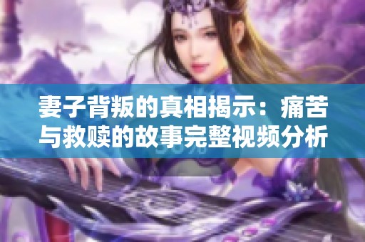 妻子背叛的真相揭示：痛苦與救贖的故事完整視頻分析