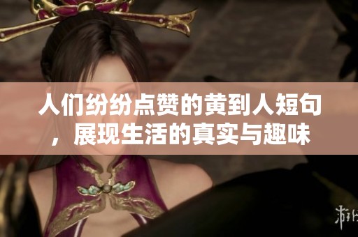 人們紛紛點贊的黃到人短句，展現(xiàn)生活的真實與趣味
